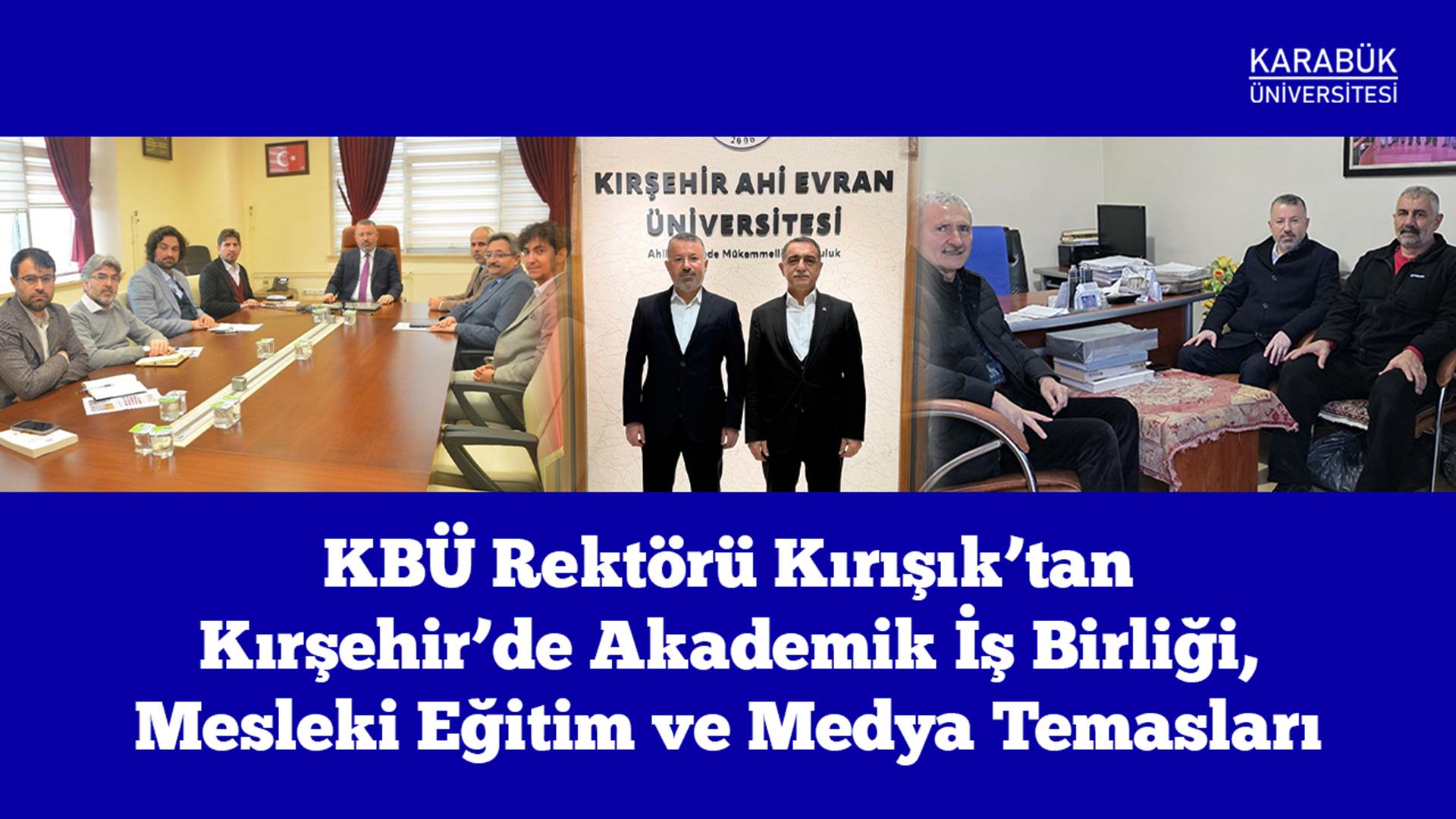 KBÜ Rektörü Kırışık’tan Kırşehir’de Akademik İş Birliği, Mesleki Eğitim ve Medya Temasları